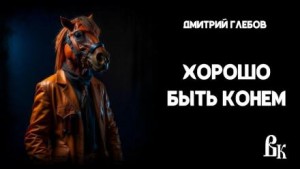 Хорошо быть конем - Дмитрий Глебов